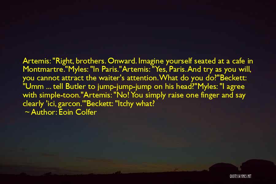 Eoin Colfer Quotes: Artemis: Right, Brothers. Onward. Imagine Yourself Seated At A Cafe In Montmartre.myles: In Paris.artemis: Yes, Paris. And Try As You