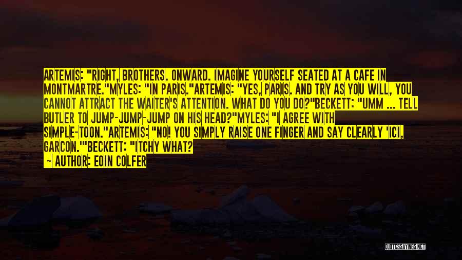 Eoin Colfer Quotes: Artemis: Right, Brothers. Onward. Imagine Yourself Seated At A Cafe In Montmartre.myles: In Paris.artemis: Yes, Paris. And Try As You