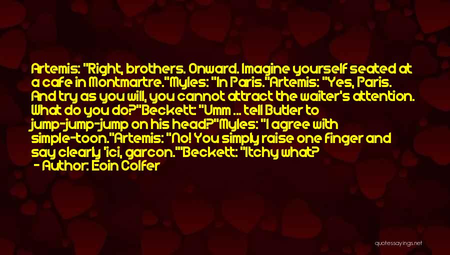 Eoin Colfer Quotes: Artemis: Right, Brothers. Onward. Imagine Yourself Seated At A Cafe In Montmartre.myles: In Paris.artemis: Yes, Paris. And Try As You