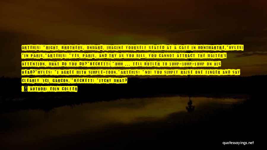 Eoin Colfer Quotes: Artemis: Right, Brothers. Onward. Imagine Yourself Seated At A Cafe In Montmartre.myles: In Paris.artemis: Yes, Paris. And Try As You