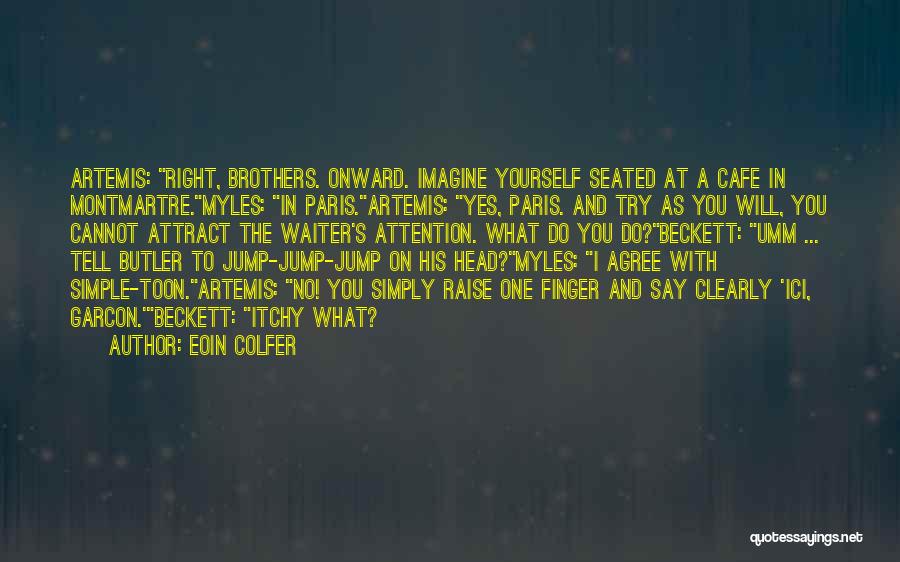 Eoin Colfer Quotes: Artemis: Right, Brothers. Onward. Imagine Yourself Seated At A Cafe In Montmartre.myles: In Paris.artemis: Yes, Paris. And Try As You