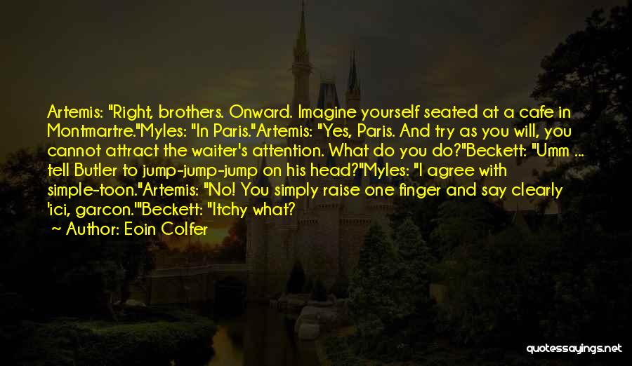 Eoin Colfer Quotes: Artemis: Right, Brothers. Onward. Imagine Yourself Seated At A Cafe In Montmartre.myles: In Paris.artemis: Yes, Paris. And Try As You