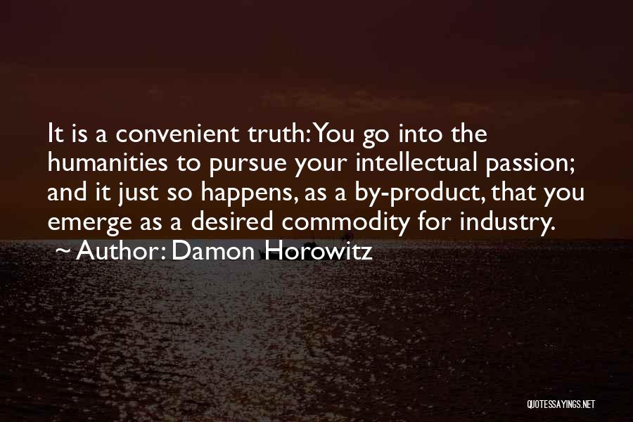 Damon Horowitz Quotes: It Is A Convenient Truth: You Go Into The Humanities To Pursue Your Intellectual Passion; And It Just So Happens,
