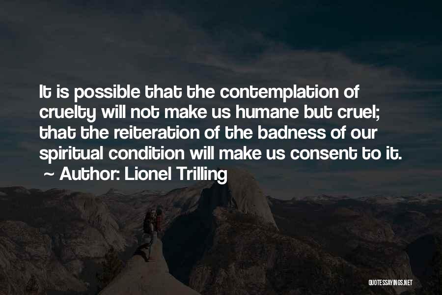 Lionel Trilling Quotes: It Is Possible That The Contemplation Of Cruelty Will Not Make Us Humane But Cruel; That The Reiteration Of The