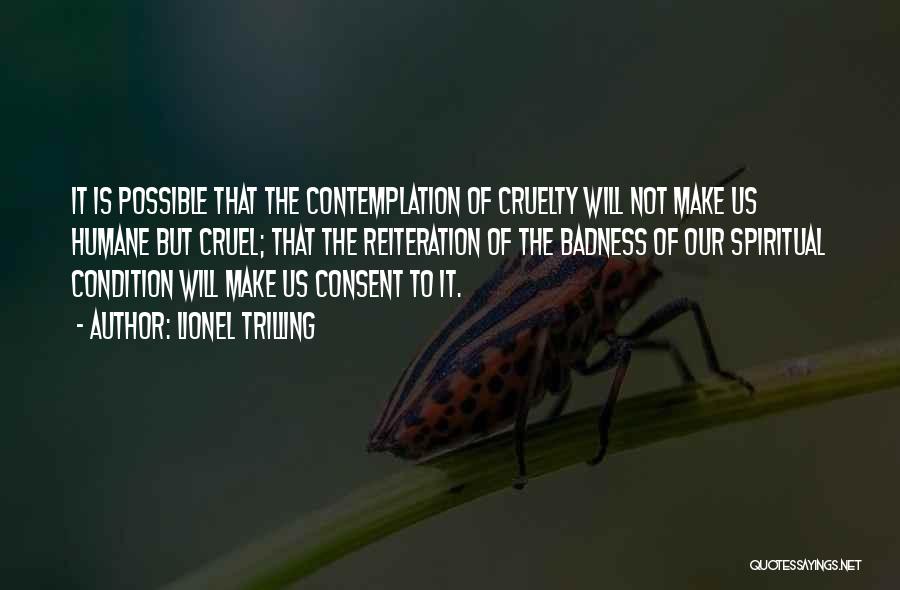 Lionel Trilling Quotes: It Is Possible That The Contemplation Of Cruelty Will Not Make Us Humane But Cruel; That The Reiteration Of The