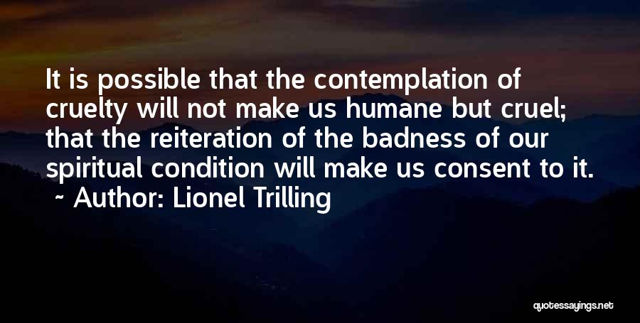 Lionel Trilling Quotes: It Is Possible That The Contemplation Of Cruelty Will Not Make Us Humane But Cruel; That The Reiteration Of The