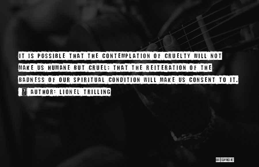 Lionel Trilling Quotes: It Is Possible That The Contemplation Of Cruelty Will Not Make Us Humane But Cruel; That The Reiteration Of The