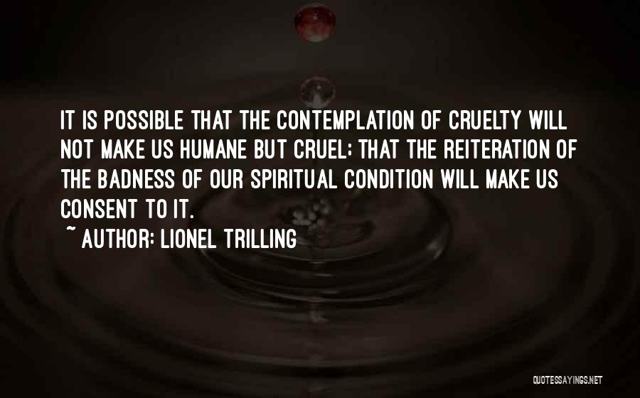 Lionel Trilling Quotes: It Is Possible That The Contemplation Of Cruelty Will Not Make Us Humane But Cruel; That The Reiteration Of The