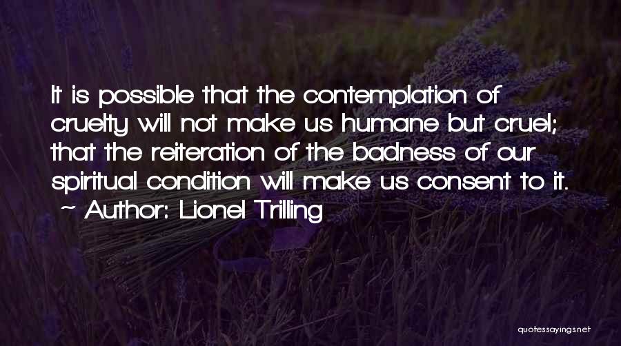 Lionel Trilling Quotes: It Is Possible That The Contemplation Of Cruelty Will Not Make Us Humane But Cruel; That The Reiteration Of The