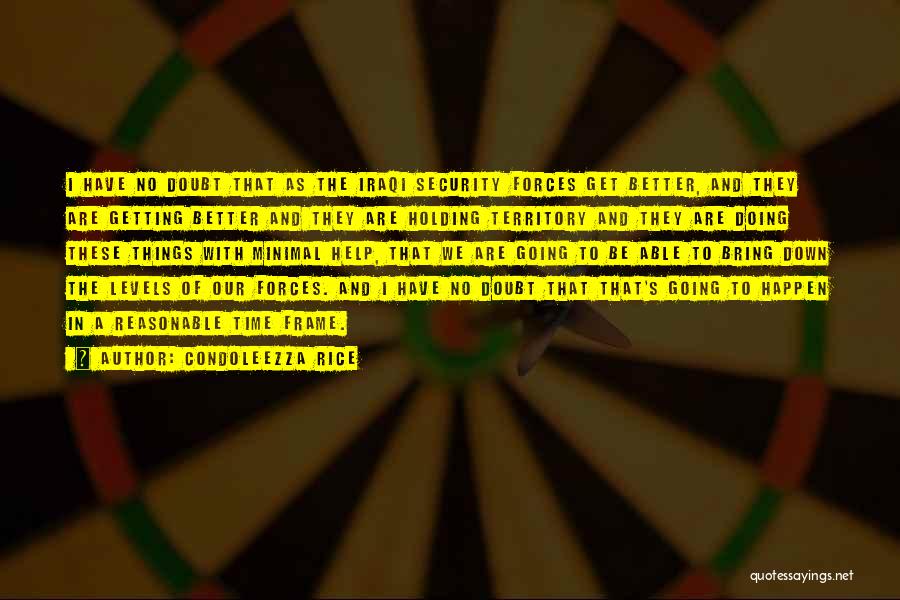 Condoleezza Rice Quotes: I Have No Doubt That As The Iraqi Security Forces Get Better, And They Are Getting Better And They Are