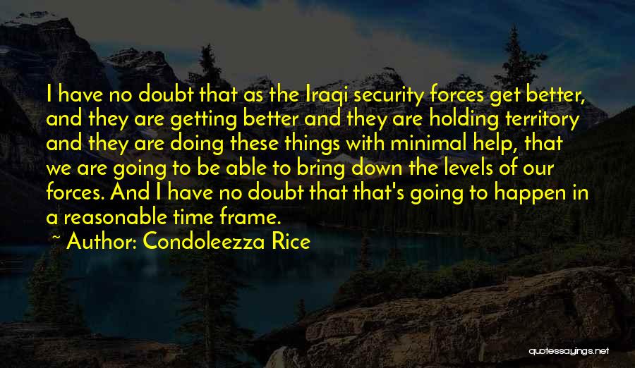 Condoleezza Rice Quotes: I Have No Doubt That As The Iraqi Security Forces Get Better, And They Are Getting Better And They Are