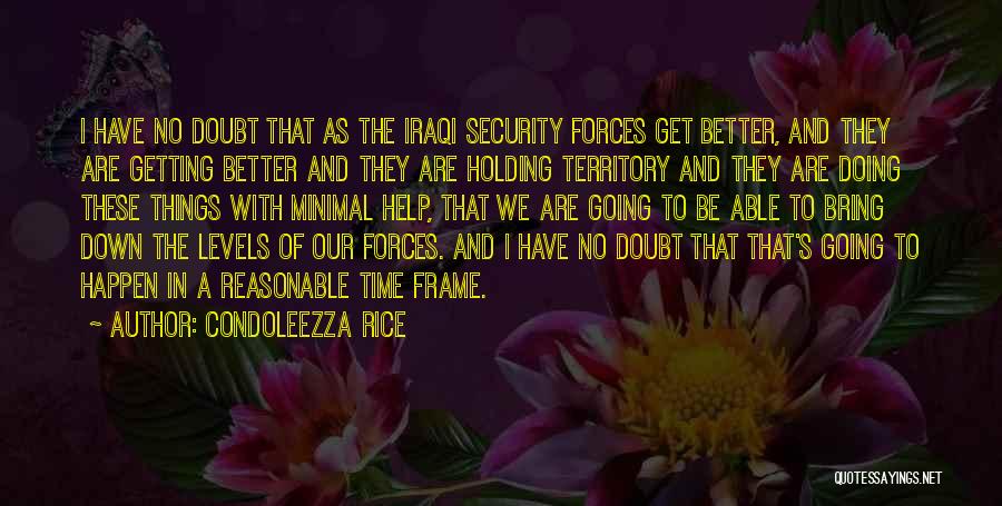 Condoleezza Rice Quotes: I Have No Doubt That As The Iraqi Security Forces Get Better, And They Are Getting Better And They Are