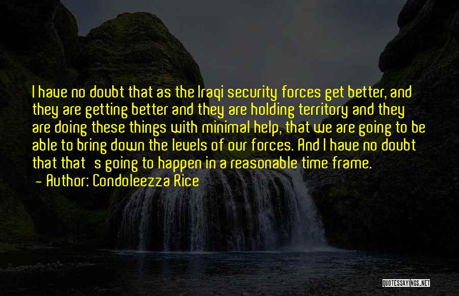 Condoleezza Rice Quotes: I Have No Doubt That As The Iraqi Security Forces Get Better, And They Are Getting Better And They Are