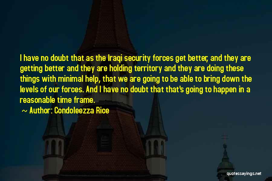 Condoleezza Rice Quotes: I Have No Doubt That As The Iraqi Security Forces Get Better, And They Are Getting Better And They Are