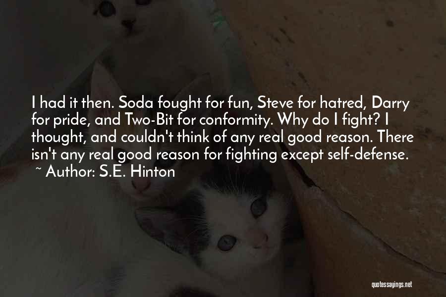 S.E. Hinton Quotes: I Had It Then. Soda Fought For Fun, Steve For Hatred, Darry For Pride, And Two-bit For Conformity. Why Do