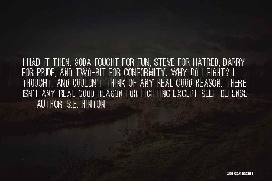 S.E. Hinton Quotes: I Had It Then. Soda Fought For Fun, Steve For Hatred, Darry For Pride, And Two-bit For Conformity. Why Do