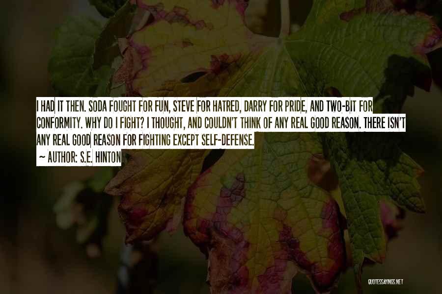 S.E. Hinton Quotes: I Had It Then. Soda Fought For Fun, Steve For Hatred, Darry For Pride, And Two-bit For Conformity. Why Do