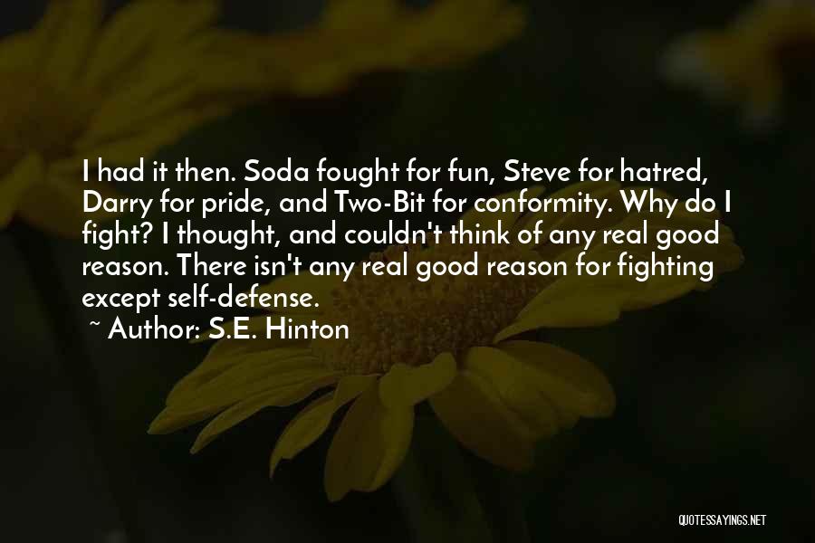 S.E. Hinton Quotes: I Had It Then. Soda Fought For Fun, Steve For Hatred, Darry For Pride, And Two-bit For Conformity. Why Do