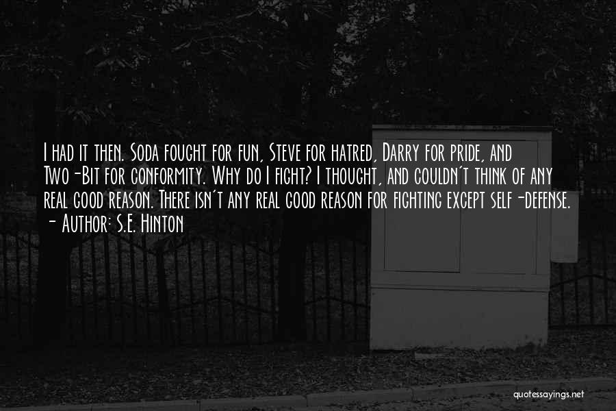 S.E. Hinton Quotes: I Had It Then. Soda Fought For Fun, Steve For Hatred, Darry For Pride, And Two-bit For Conformity. Why Do