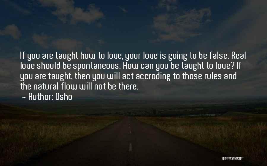 Osho Quotes: If You Are Taught How To Love, Your Love Is Going To Be False. Real Love Should Be Spontaneous. How
