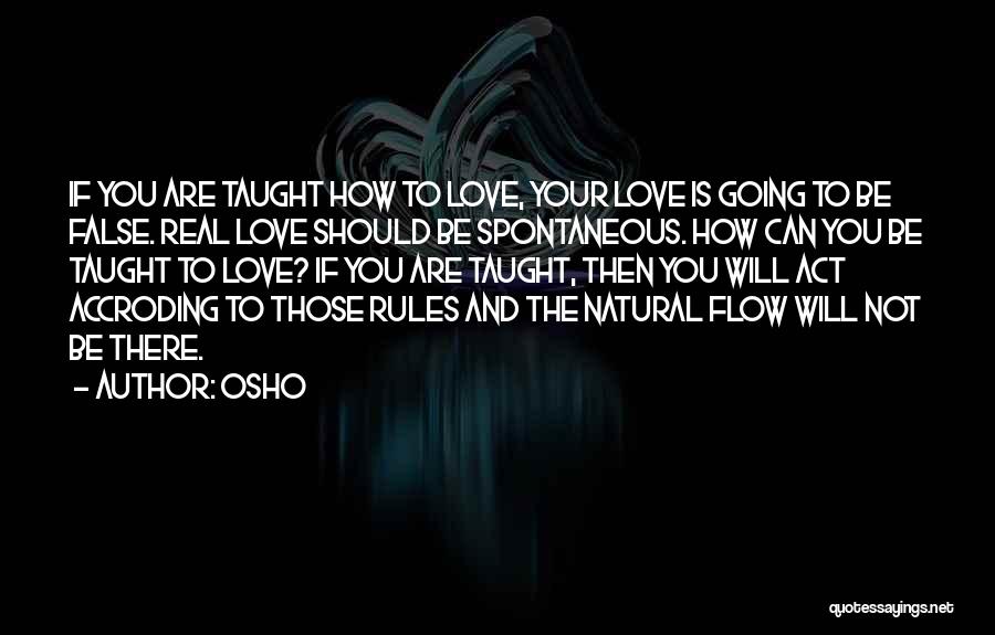 Osho Quotes: If You Are Taught How To Love, Your Love Is Going To Be False. Real Love Should Be Spontaneous. How