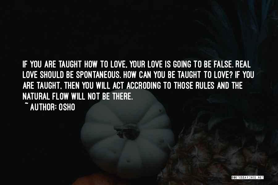 Osho Quotes: If You Are Taught How To Love, Your Love Is Going To Be False. Real Love Should Be Spontaneous. How