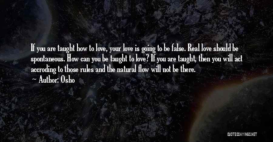 Osho Quotes: If You Are Taught How To Love, Your Love Is Going To Be False. Real Love Should Be Spontaneous. How