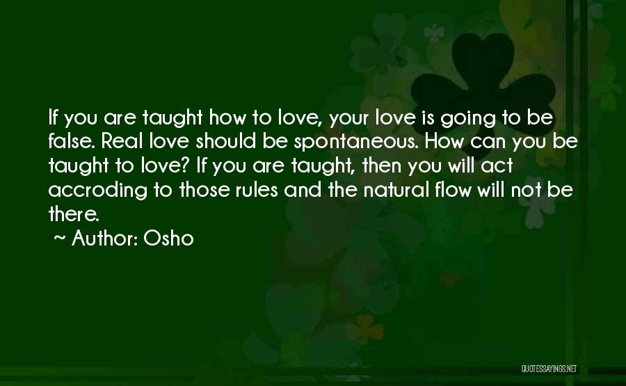 Osho Quotes: If You Are Taught How To Love, Your Love Is Going To Be False. Real Love Should Be Spontaneous. How