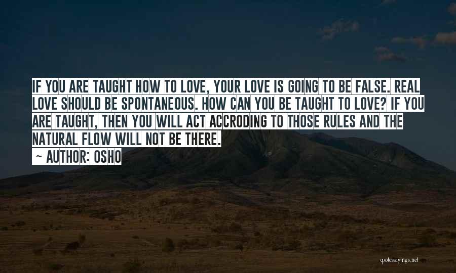 Osho Quotes: If You Are Taught How To Love, Your Love Is Going To Be False. Real Love Should Be Spontaneous. How