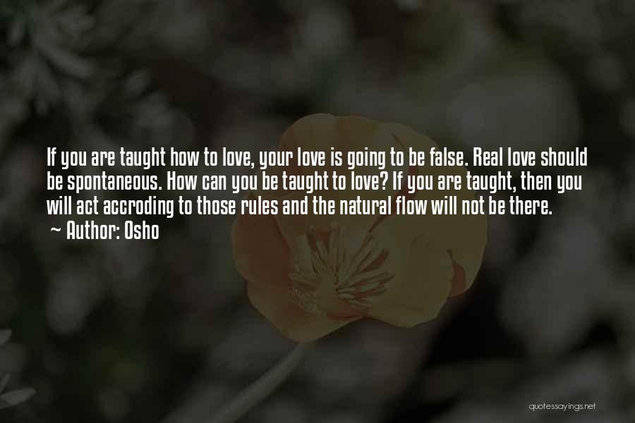 Osho Quotes: If You Are Taught How To Love, Your Love Is Going To Be False. Real Love Should Be Spontaneous. How