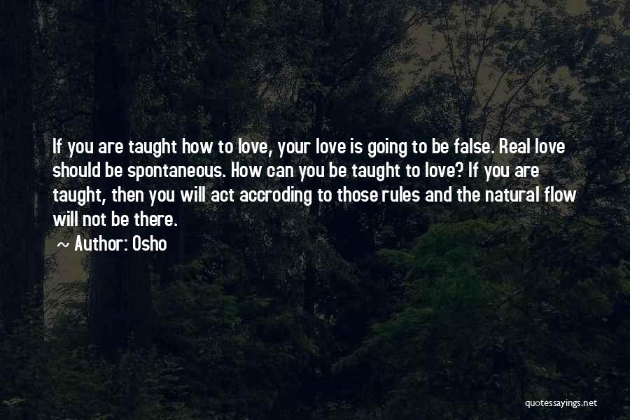 Osho Quotes: If You Are Taught How To Love, Your Love Is Going To Be False. Real Love Should Be Spontaneous. How