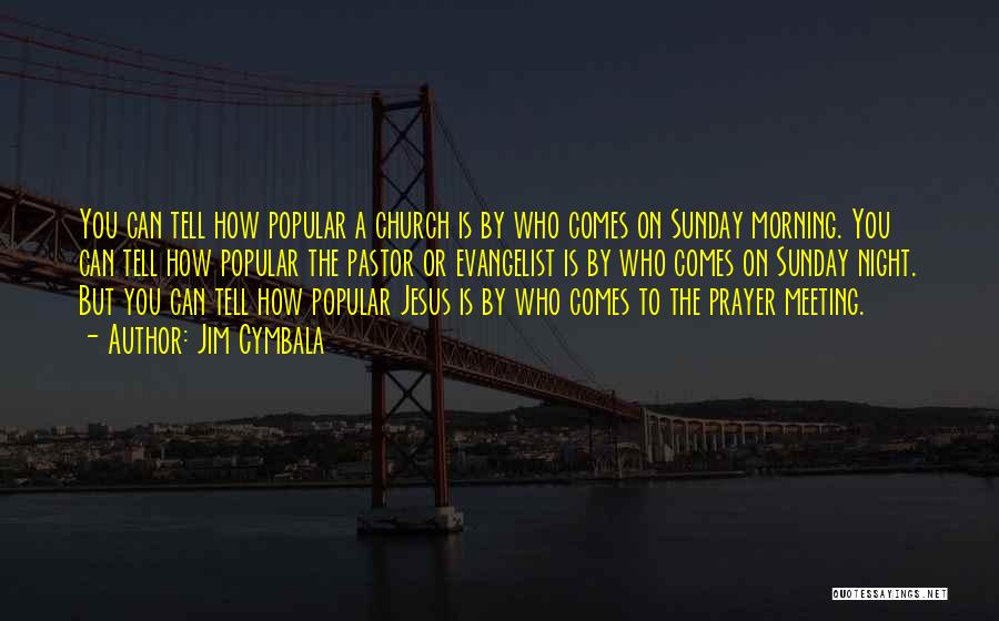 Jim Cymbala Quotes: You Can Tell How Popular A Church Is By Who Comes On Sunday Morning. You Can Tell How Popular The