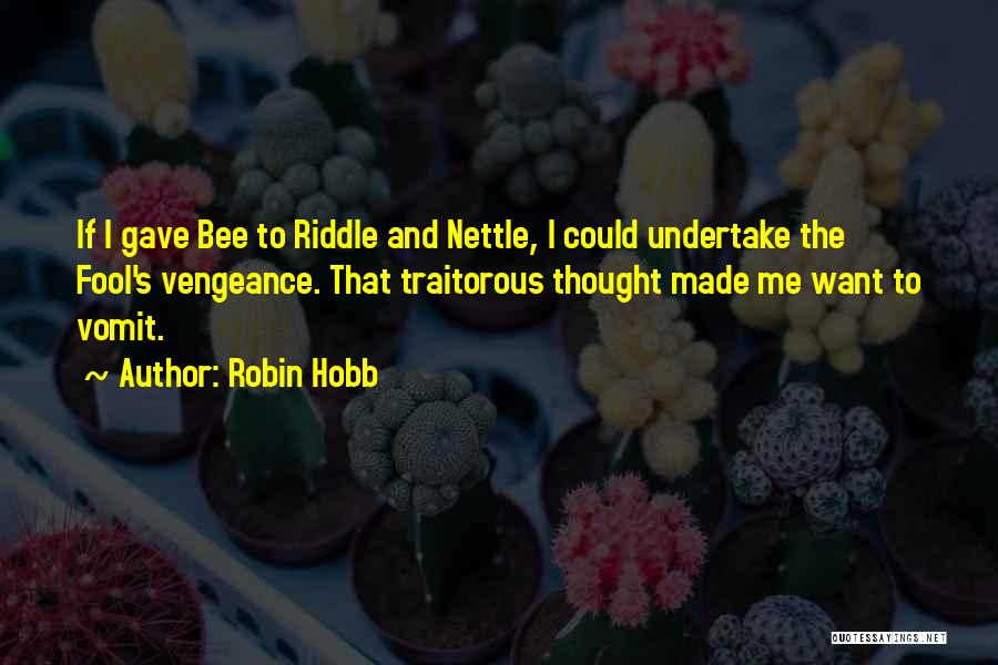 Robin Hobb Quotes: If I Gave Bee To Riddle And Nettle, I Could Undertake The Fool's Vengeance. That Traitorous Thought Made Me Want