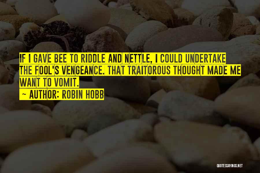 Robin Hobb Quotes: If I Gave Bee To Riddle And Nettle, I Could Undertake The Fool's Vengeance. That Traitorous Thought Made Me Want