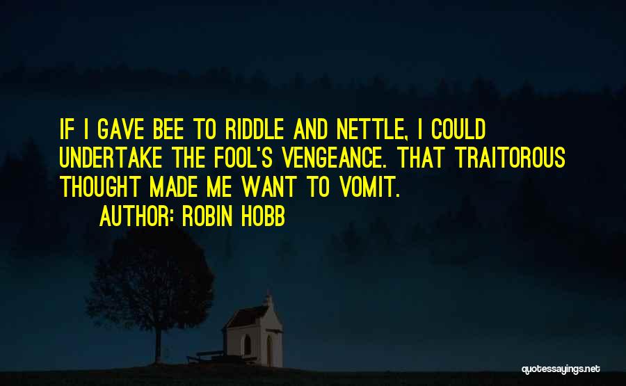Robin Hobb Quotes: If I Gave Bee To Riddle And Nettle, I Could Undertake The Fool's Vengeance. That Traitorous Thought Made Me Want