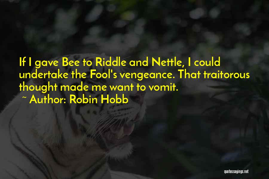 Robin Hobb Quotes: If I Gave Bee To Riddle And Nettle, I Could Undertake The Fool's Vengeance. That Traitorous Thought Made Me Want