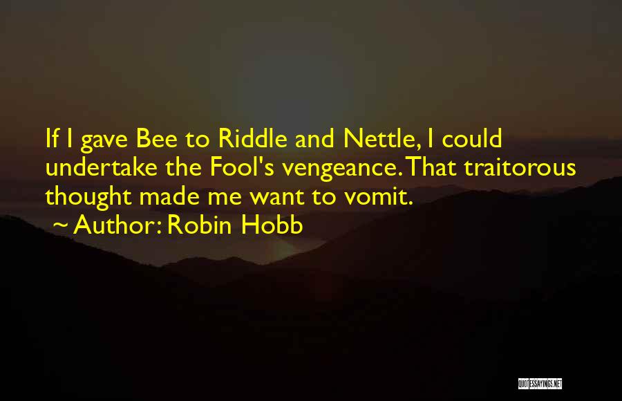 Robin Hobb Quotes: If I Gave Bee To Riddle And Nettle, I Could Undertake The Fool's Vengeance. That Traitorous Thought Made Me Want