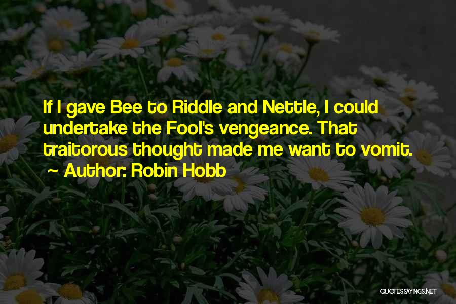Robin Hobb Quotes: If I Gave Bee To Riddle And Nettle, I Could Undertake The Fool's Vengeance. That Traitorous Thought Made Me Want