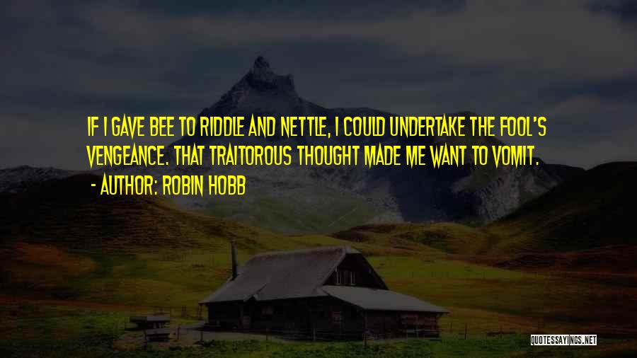 Robin Hobb Quotes: If I Gave Bee To Riddle And Nettle, I Could Undertake The Fool's Vengeance. That Traitorous Thought Made Me Want