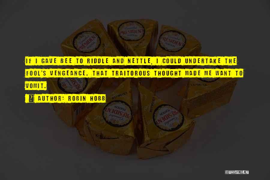Robin Hobb Quotes: If I Gave Bee To Riddle And Nettle, I Could Undertake The Fool's Vengeance. That Traitorous Thought Made Me Want