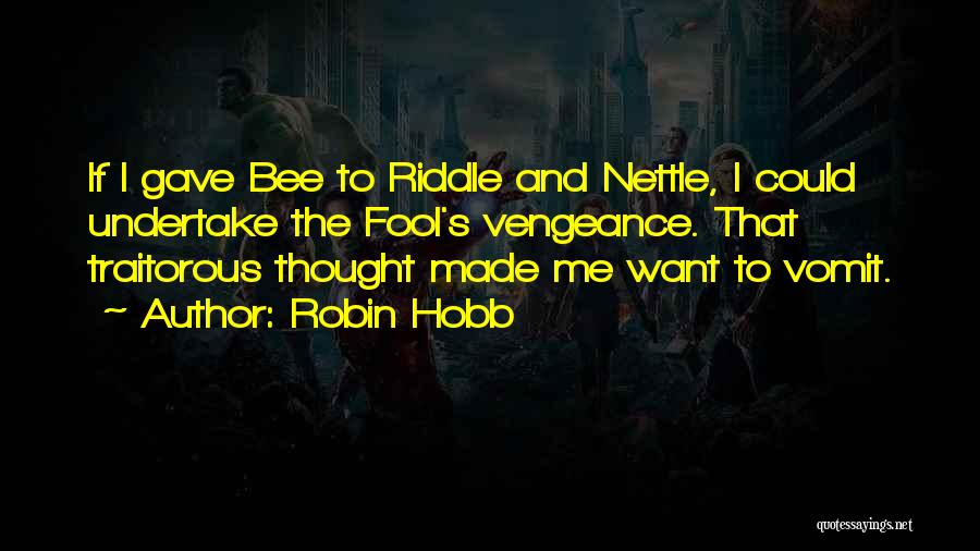 Robin Hobb Quotes: If I Gave Bee To Riddle And Nettle, I Could Undertake The Fool's Vengeance. That Traitorous Thought Made Me Want