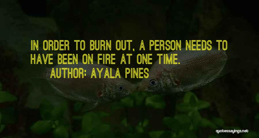 Ayala Pines Quotes: In Order To Burn Out, A Person Needs To Have Been On Fire At One Time.
