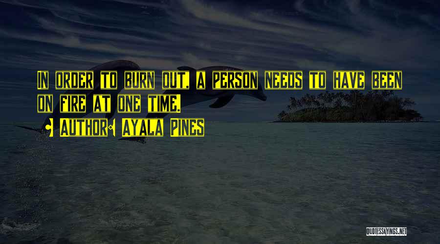 Ayala Pines Quotes: In Order To Burn Out, A Person Needs To Have Been On Fire At One Time.