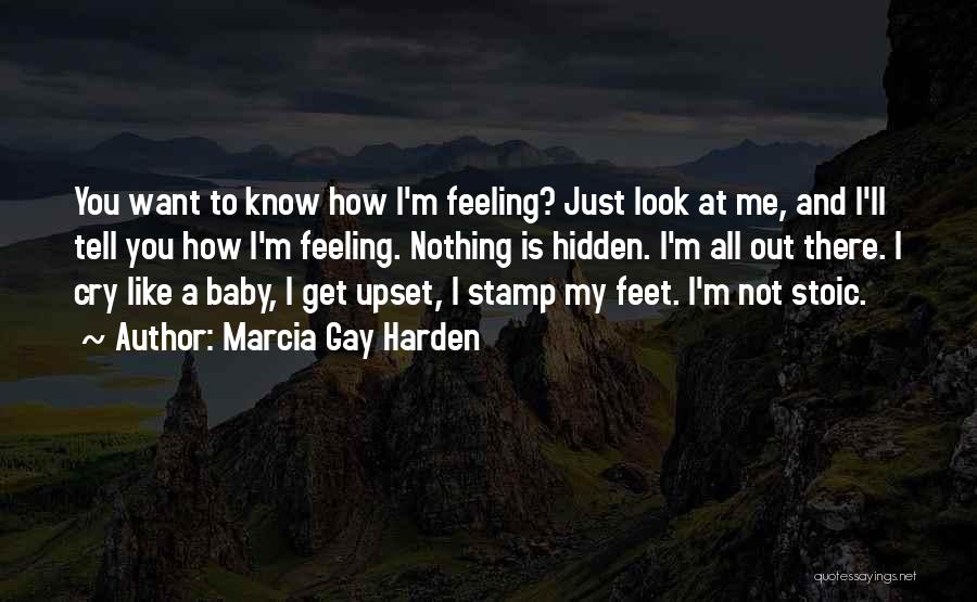 Marcia Gay Harden Quotes: You Want To Know How I'm Feeling? Just Look At Me, And I'll Tell You How I'm Feeling. Nothing Is