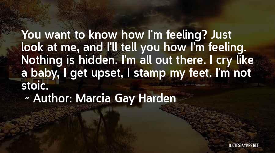 Marcia Gay Harden Quotes: You Want To Know How I'm Feeling? Just Look At Me, And I'll Tell You How I'm Feeling. Nothing Is