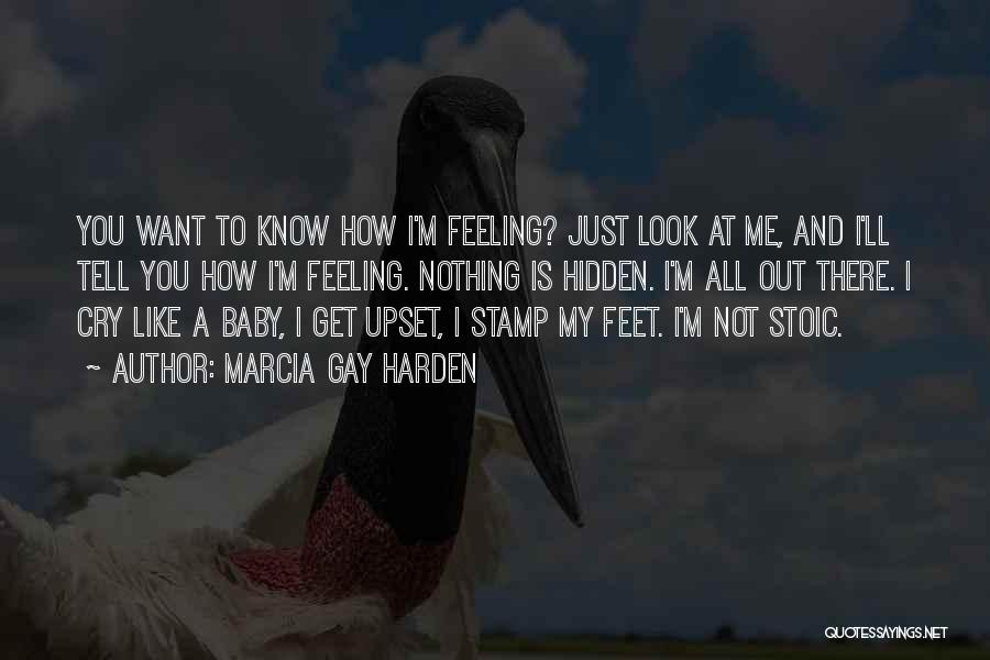 Marcia Gay Harden Quotes: You Want To Know How I'm Feeling? Just Look At Me, And I'll Tell You How I'm Feeling. Nothing Is