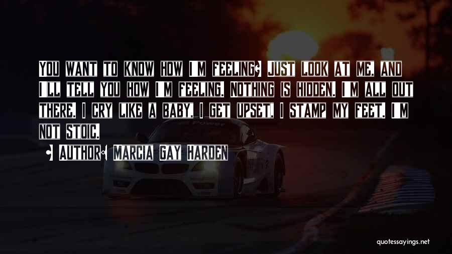 Marcia Gay Harden Quotes: You Want To Know How I'm Feeling? Just Look At Me, And I'll Tell You How I'm Feeling. Nothing Is