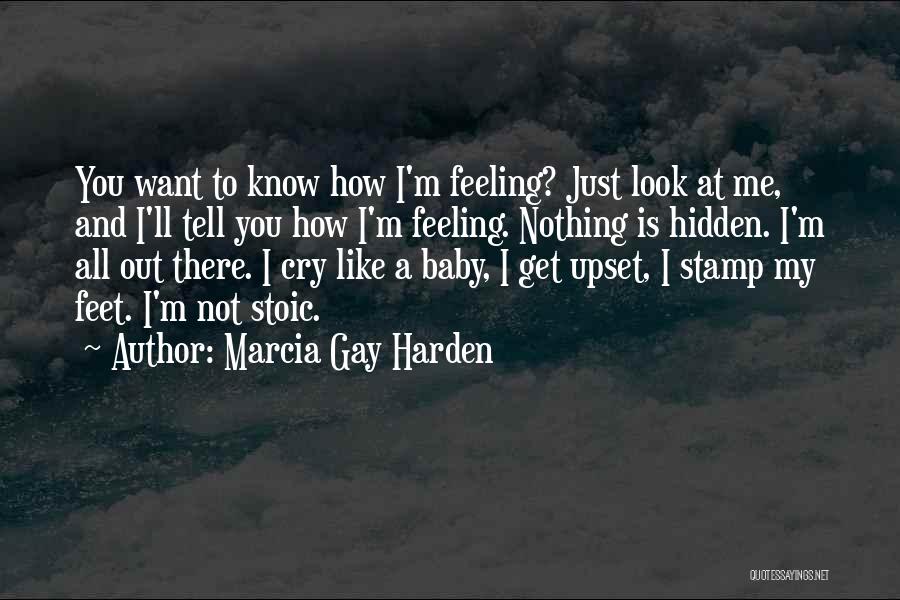 Marcia Gay Harden Quotes: You Want To Know How I'm Feeling? Just Look At Me, And I'll Tell You How I'm Feeling. Nothing Is