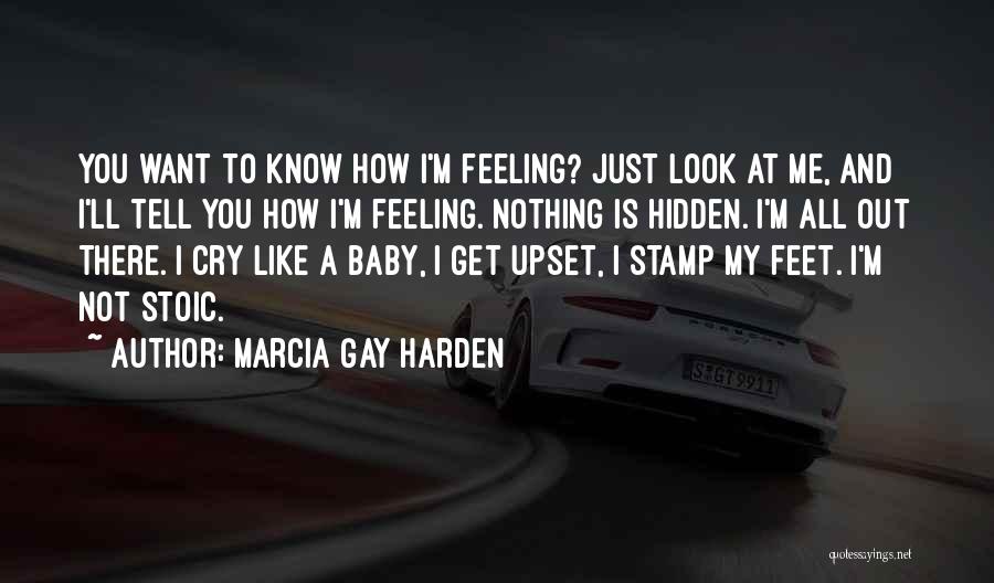 Marcia Gay Harden Quotes: You Want To Know How I'm Feeling? Just Look At Me, And I'll Tell You How I'm Feeling. Nothing Is