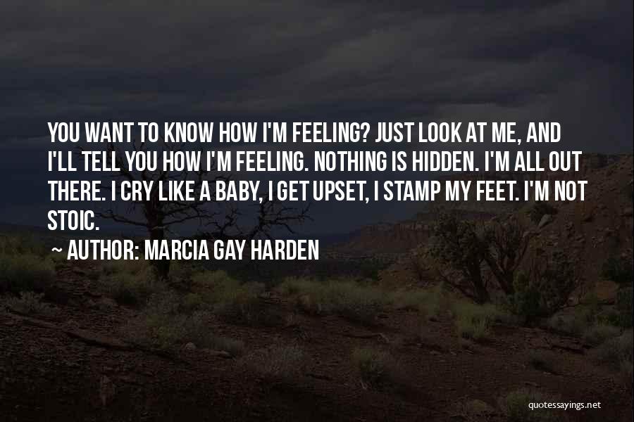 Marcia Gay Harden Quotes: You Want To Know How I'm Feeling? Just Look At Me, And I'll Tell You How I'm Feeling. Nothing Is